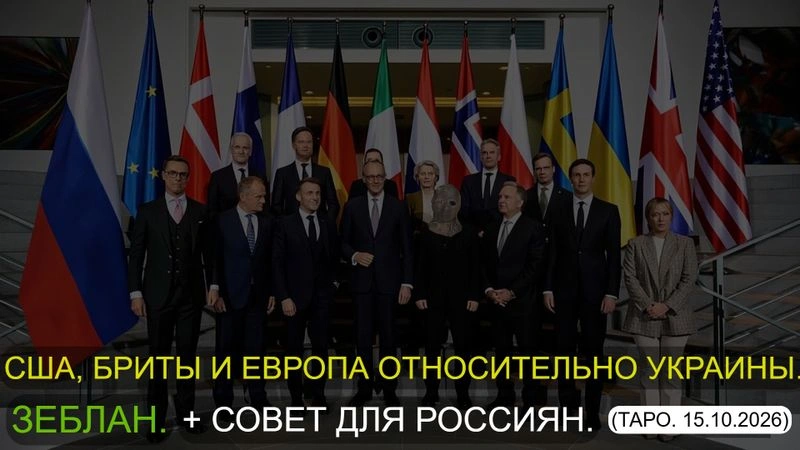 ⚡США, БРИТЫ И ЕВРОПА ОТНОСИТЕЛЬНО УКРАИНЫ. ЗЕБЛАН. + СОВЕТ ДЛЯ РОССИЯН (ТАРО. 15.10.2026)