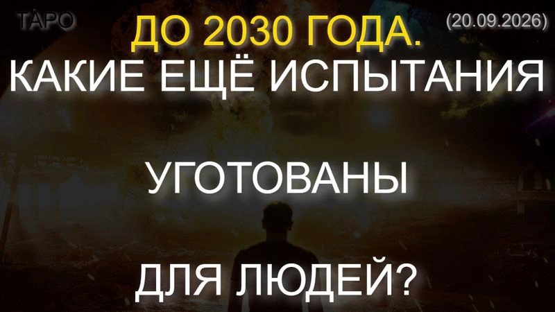 ⚡ ДО 2030 ГОДА. КАКИЕ ЕЩЁ ИСПЫТАНИЯ УГОТОВАНЫ ДЛЯ ЛЮДЕЙ? ТАРО… (20.09.2026)