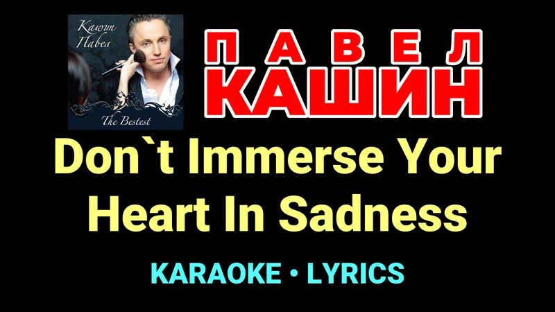 Don`t Immerse Your Heart In Sadness ★♫★ Павел Кашин