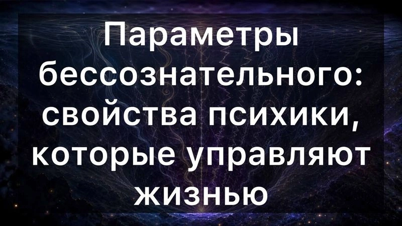 Параметры бессознательного: свойства психики, которые управляют жизнью