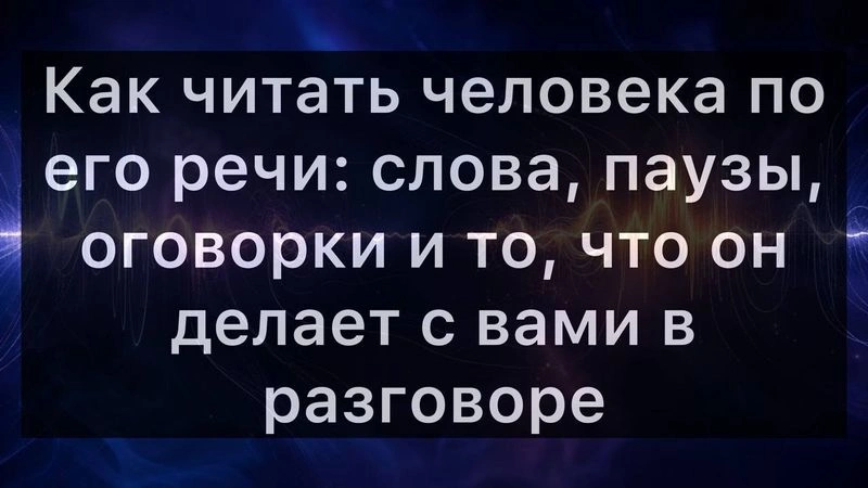 Как читать человека по его речи: слова, паузы, оговорки и то, что он делает с вами в разговоре
