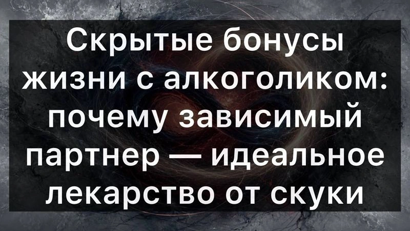 Скрытые бонусы жизни с алкоголиком: почему зависимый партнер — идеальное лекарство от скуки