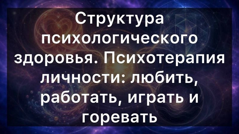 Структура психологического здоровья. Психотерапия личности: любить, работать, играть и горевать