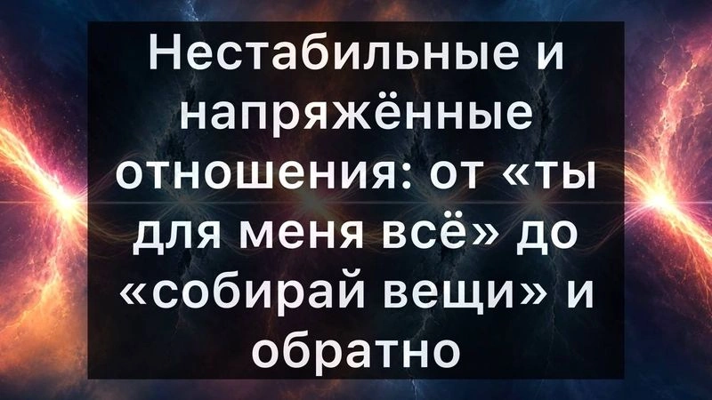 Нестабильные и напряжённые отношения: от «ты для меня всё» до «собирай вещи» и обратно. Что делать?