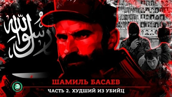 Шамиль Басаев. Часть II. Худший из убийц