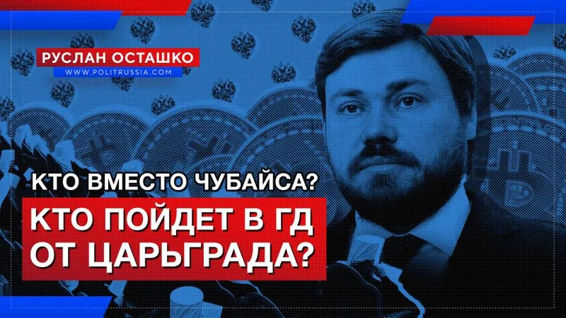 Кто вместо Чубайса? и кто пойдет в Госдуму от Царьграда?