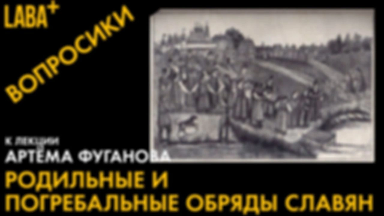 ВОПРОСИКИ к лекции Артёма Фуганова про родильные и погребальные обряды славян