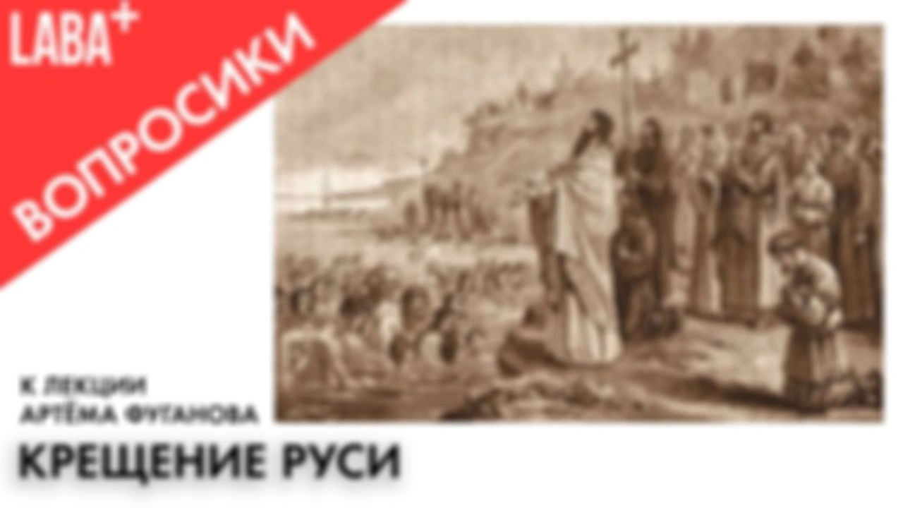 ВОПРОСИКИ к лекции Артёма Фуганова «Крещение Руси»
