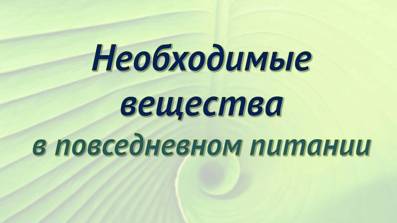 Необходимые вещества в повседневном питании человека.