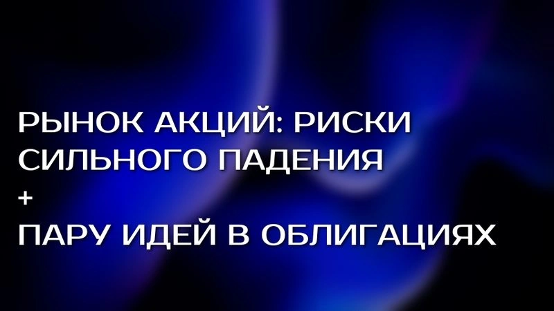 Риски падения рынка акций + идеи в облигациях с доходностью выше ключевой ставки