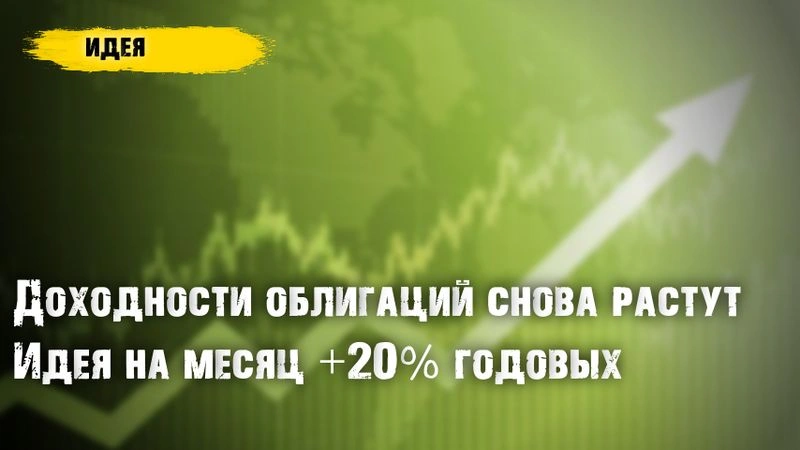 Доходности облигаций снова растут. Идея в облигации на месяц +20% годовых
