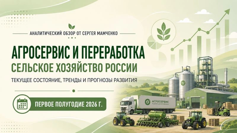 Отраслевой обзор от Сергея Мамченко. Сельское хозяйство. Агросервис и переработка (первое полугодие 2026 г.)