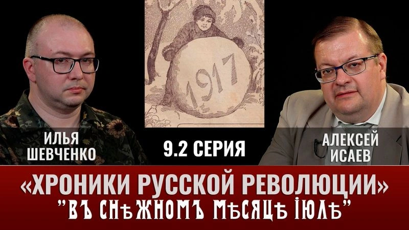 Илья Шевченко. Хроники русской революции. 9 серия. Часть 2.  «Въ снѣжномъ мѣсяцѣ іюлѣ
