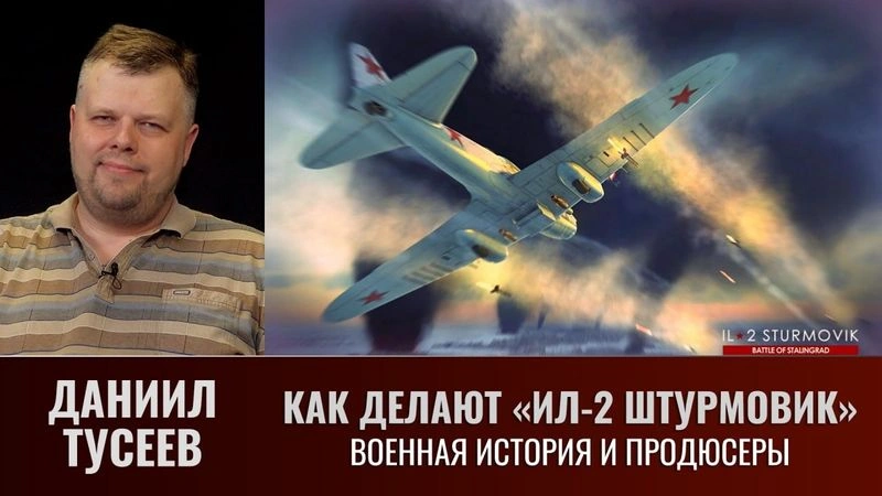Даниил Тусеев. Как делают «ИЛ-2 Штурмовик». Военная история и продюсеры