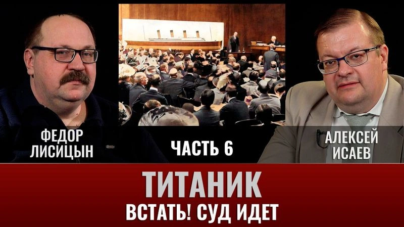 Федор Лисицын и Алексей Исаев. Титаник. Часть 6. «Встать! Суд идет»