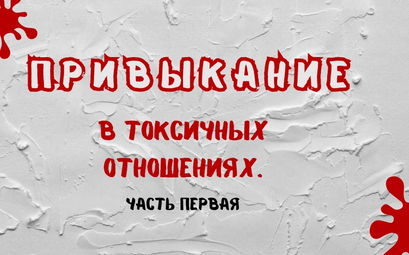Привыкание в токсичных отношениях. Часть 1.