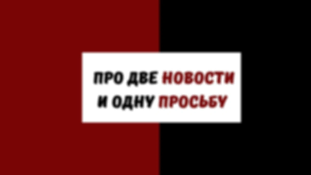 Про две новости и одну просьбу.