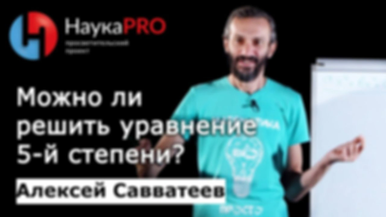 Можно ли решить уравнение 5-й степени? – математик Алексей Савватеев | Научпоп