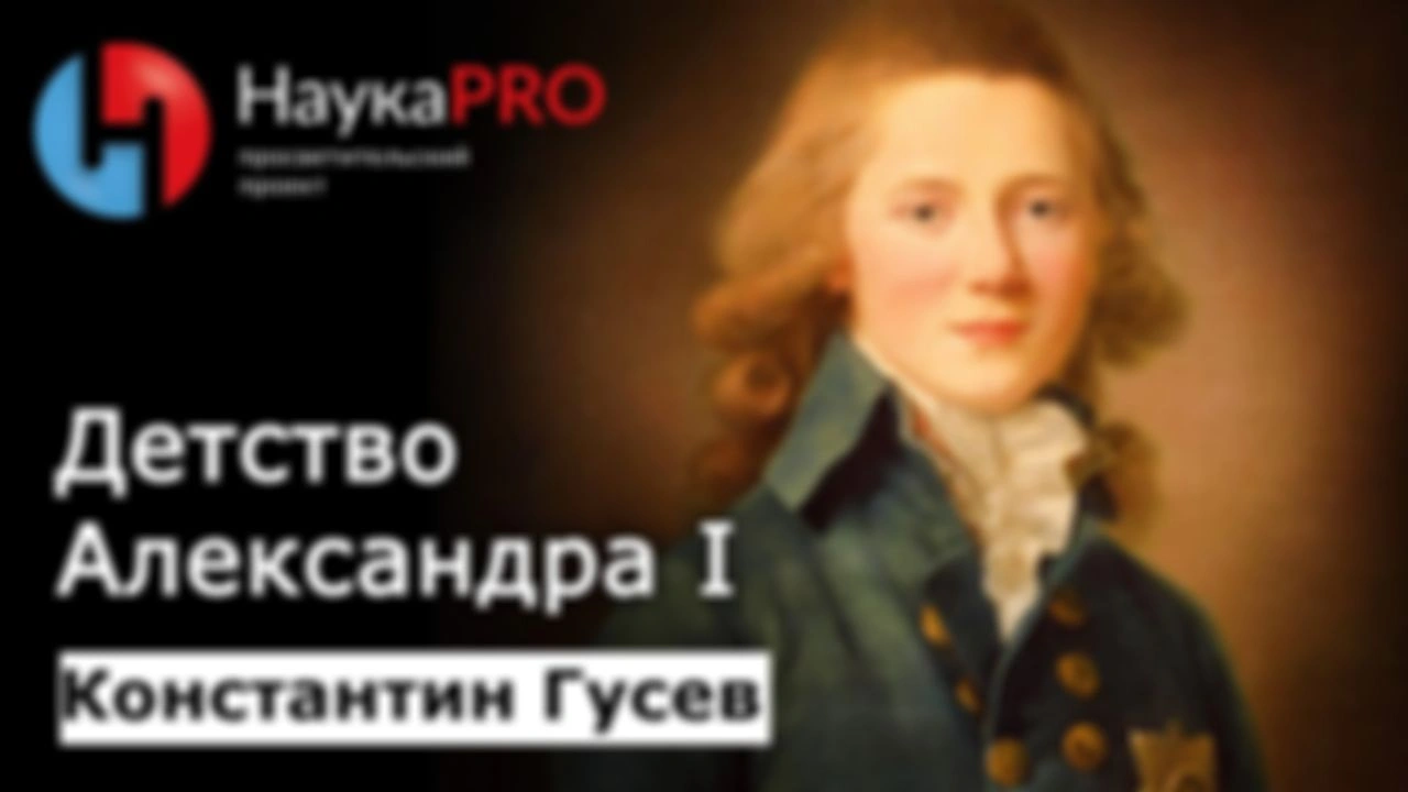 Детство Александра I: кратко – историк Константин Гусев | Лекции по истории | Научпоп | НаукаPRO