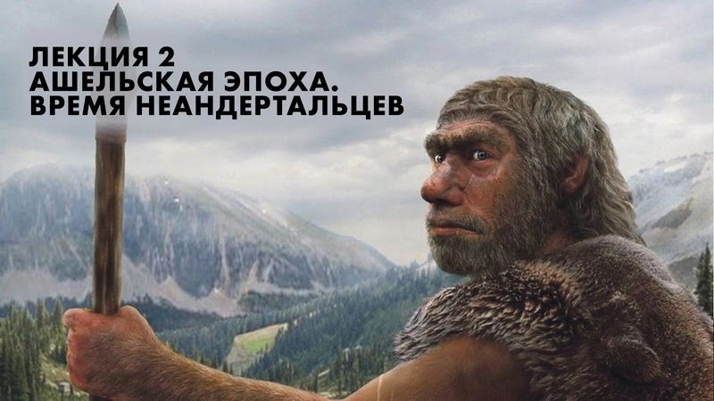 Всё дело в камне: Археология палеолита. Леция-2. Ашельская эпоха. Время неандертальцев. Археолог Ксения Степанова [Эксклюзив]