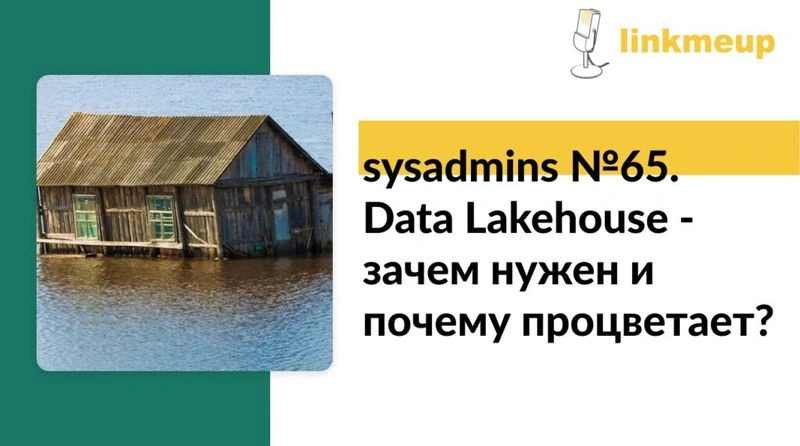 sysadmins № 65. Data Lakehouse — зачем нужен и почему процветает?
