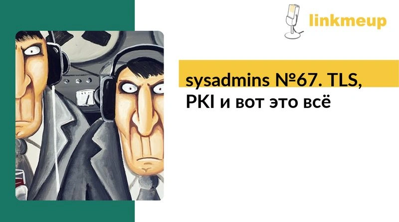 sysadmins № 67. TLS, PKI и вот это всё