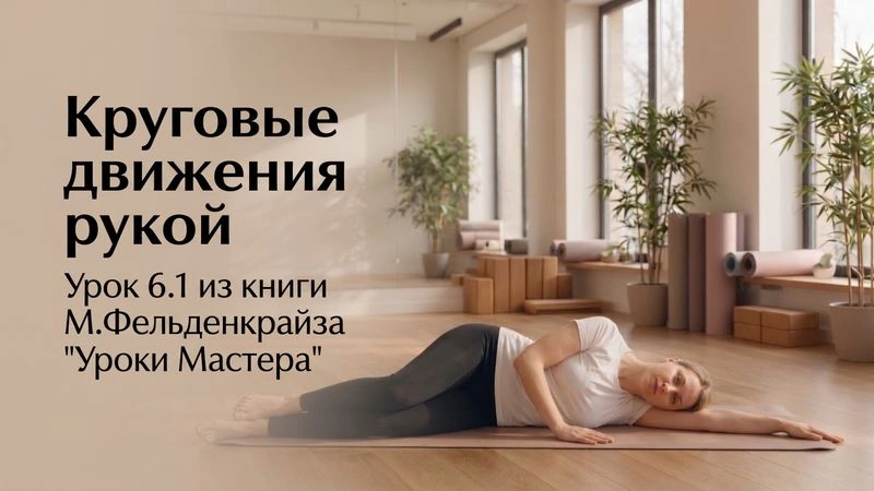 Урок 6.1 Круговые движения рукой из книги М.Фельденкрайза «Искусство движения. Уроки мастера» [Аудио, 21:30]