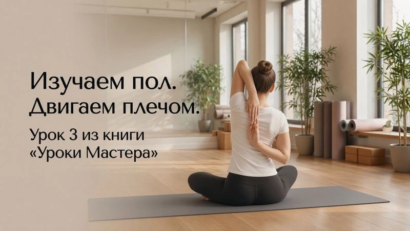 «Изучаем пол. Двигаем плечом» Урок 3 из книги «Искусство движения. Уроки Мастера» М.Фельденкрайза