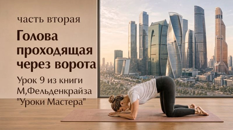 9.2  «Голова, проходящая через ворота». Самый сложный урок движения из книги М.Фельденкрайза «Искусство движения. Уроки Мастера» + комментарии по выполнению