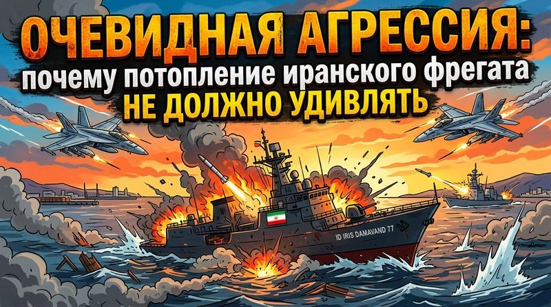 Очевидная агрессия: почему потопление иранского фрегата не должно удивлять