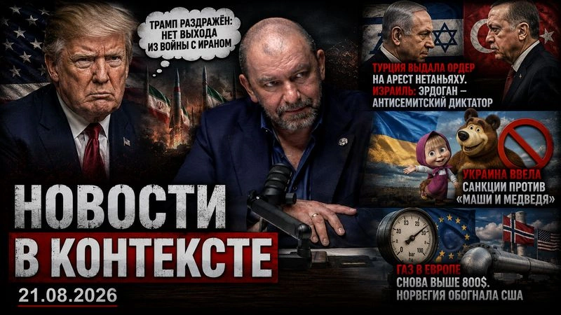 [Новости в контексте] Турция объявила Нетаньяху в розыск, Украина запретила «Машу и Медведя», газ в Европе снова выше 800$ | новости от 21.08.2026