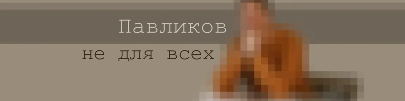 Павликов не для всех