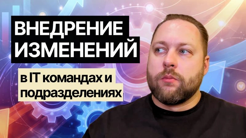 Внедрение изменений в командах и подразделениях: практический опыт, ошибки и кейсы