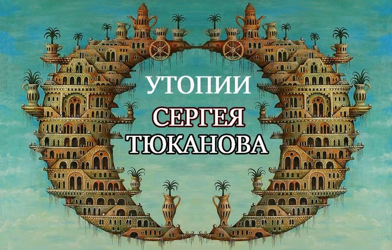 Мир сюрреалистической утопии Сергея Тюканова