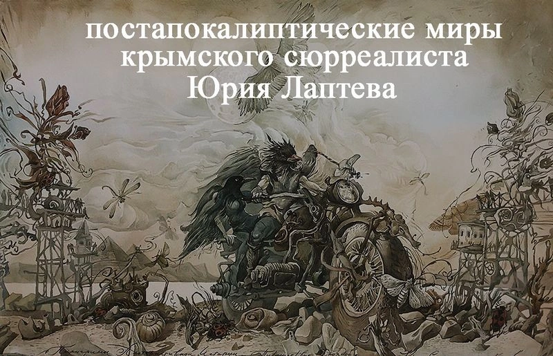Постапокалиптические миры крымского сюрреалиста Юрия Лаптева