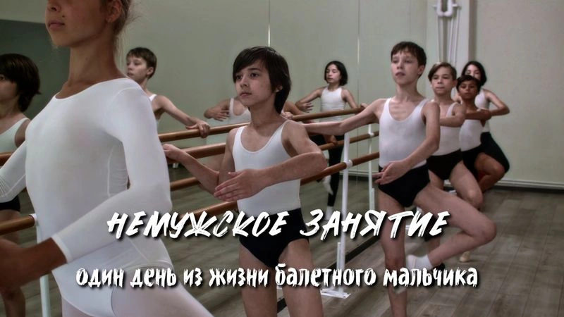 НЕМУЖСКОЕ ЗАНЯТИЕ (один день из жизни балетного мальчика)