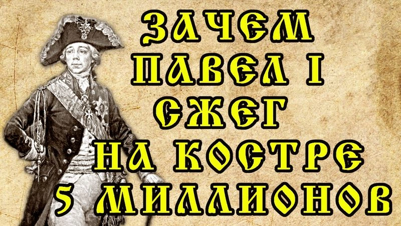 ЗАЧЕМ ПАВЕЛ ПЕРВЫЙ СЖЕГ ПЯТЬ МИЛЛИОНОВ ?