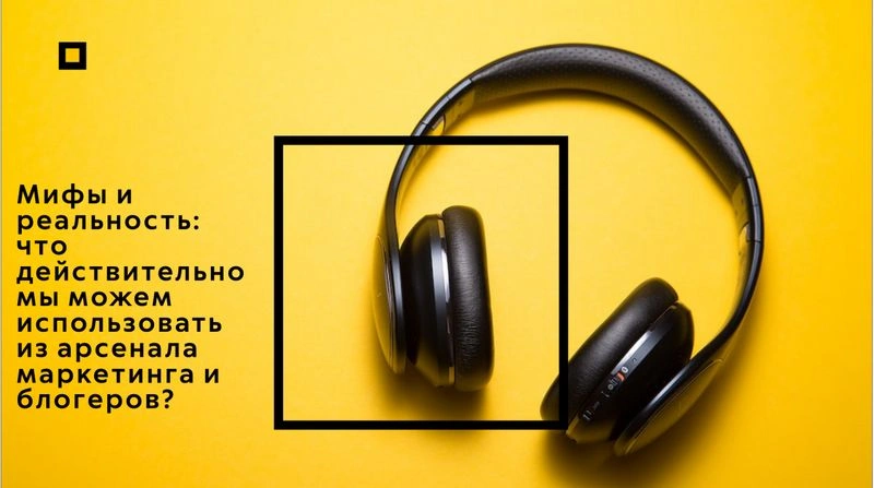 Мифы и реальность: что действительно мы можем использовать из арсенала маркетинга и блогеров?