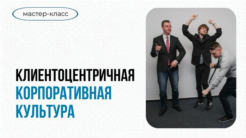 Клиентоцентричная корпоративная культура: знаем, умеем, практикуем