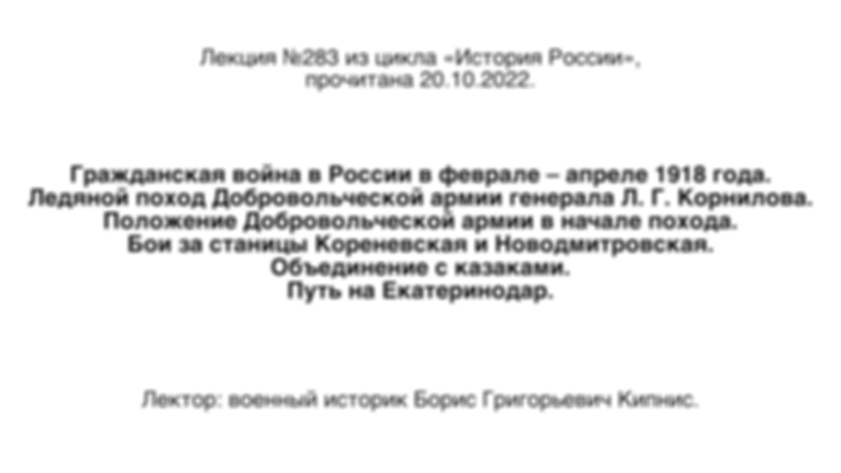 Лекция № 283. Гражданская война в России в феврале — апреле 1918 года. Ледяной поход Добровольческой армии генерала Л. Г. Корнилова. Положение Добровольческой армии в начале похода. Бои за станицы Кореневская и Новодмитровская. Путь на Екатеринодар.
