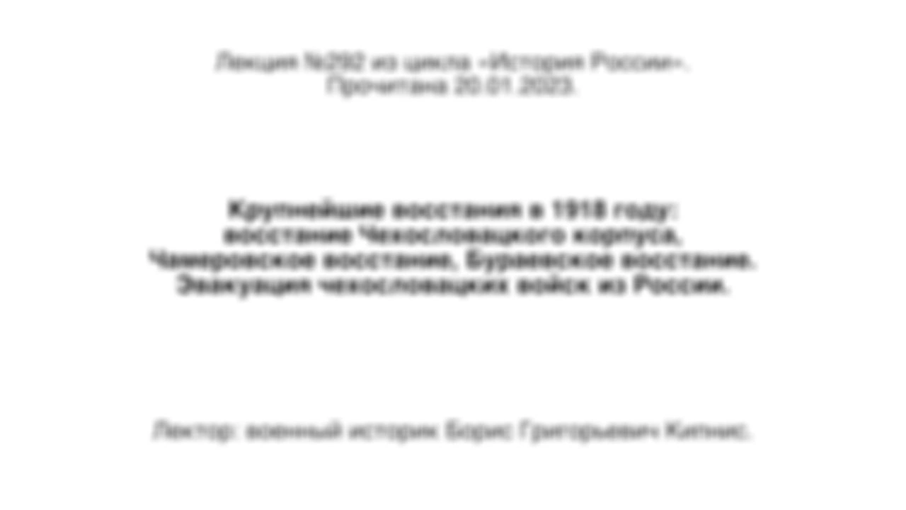 Лекция № 292. Крупнейшие восстания в 1918 году: восстание Чехословацкого корпуса, Чамеровское восстание, Бураевское восстание. Эвакуация чехословацких войск из России.