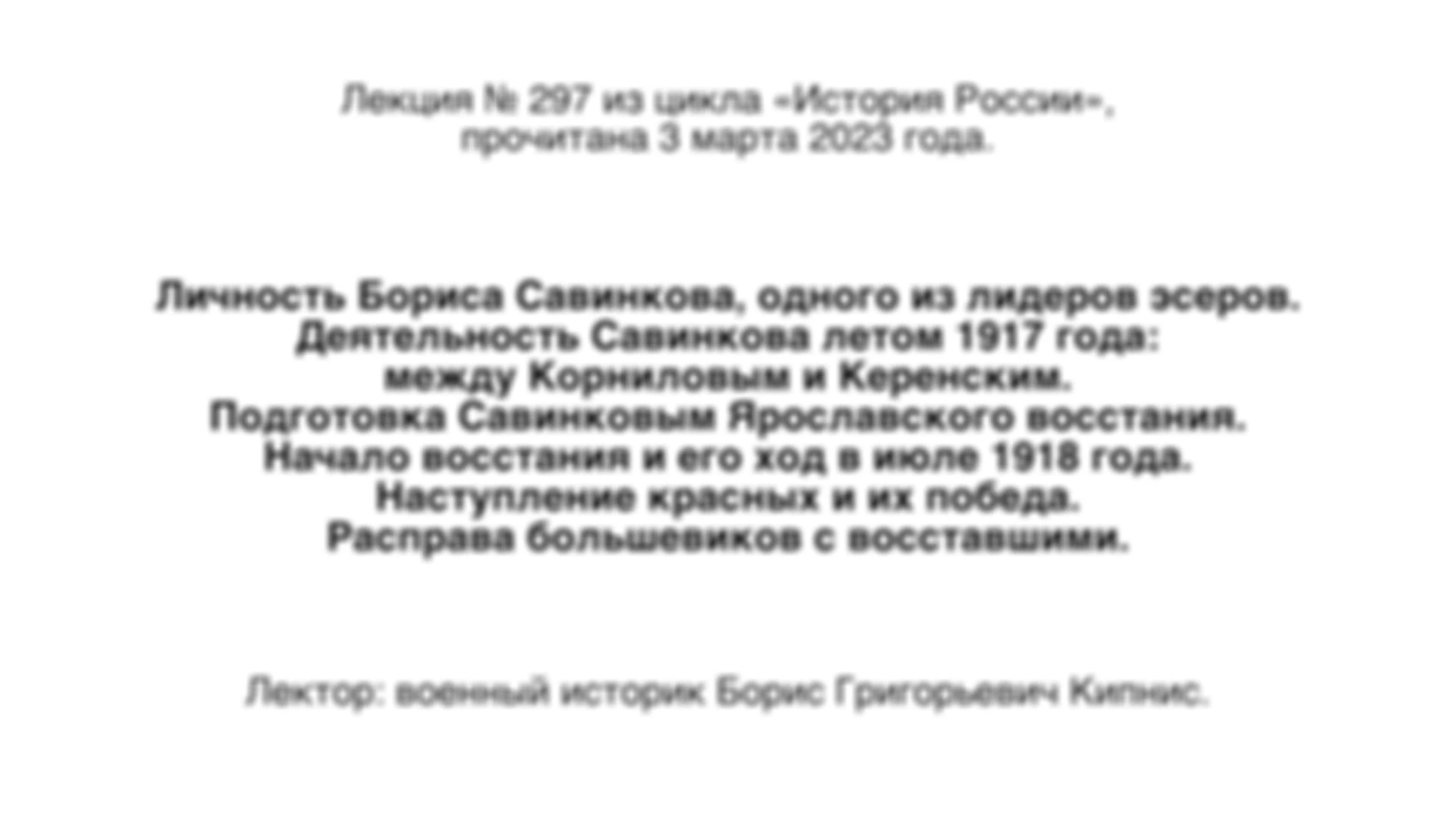 Лекция № 297. Личность Бориса Савинкова, одного из лидеров эсеров. Деятельность Савинкова летом 1917 года: между Корниловым и Керенским. Подготовка Савинковым Ярославского восстания. Начало восстания и его ход в июле 1918 года.