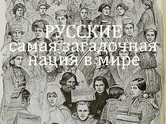Русские — самая загадочная нация в мире. Ученые до сих пор не могут найти ее земных корней