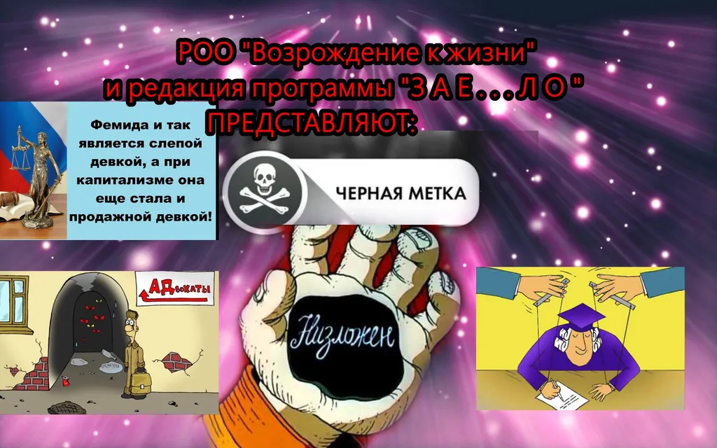 Приветствую всех !!! Все течет-все меняется!! Но у простых граждан РФ все также остается много вопросов к нашей судебной системе и нашим адвокатам..Но страна должна знать своих антигероев..Ибо несправедливое судебное решение, халатная работа адвокатов-наносят не только ущерб правам граждан, но и, на мой взгляд, когда страна ведет тяжелейшую войну с нацистами-являются прямым пособничеством врагу!! Поэтому "Возрождение к жизни" и редакция программы "З А Е . . . Л О !" анонсируют создание сайта "ЧЕРНАЯ МЕТКА". Данный сайт на основе проверенных данных будет публиковать список тех судей и адвокатов, которые позорят высокое звание СУДЬИ И АДВОКАТ, которым мы от имени народа будем вручать "ЧЕРНУЮ МЕТКУ".Подробности и правила будут опубликованы на сайте, когда наша команда его полностью запустит..Всех благ всем!!